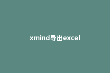 xmind导出excel的图文操作 xmind导出Excel
