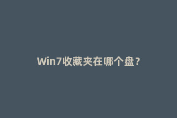 Win7收藏夹在哪个盘？查看收藏夹网址保存在哪里的方法 windows7的收藏夹在哪里
