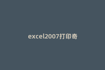excel2007打印奇数页的操作方法 excel2010怎么打印奇数页