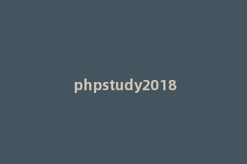 phpstudy2018怎么配置 phpstudy配置php环境