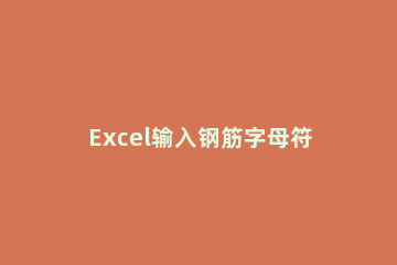 Excel输入钢筋字母符号的方法 excel里怎么输入钢筋符号