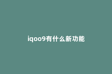 iqoo9有什么新功能 iQOO8新功能