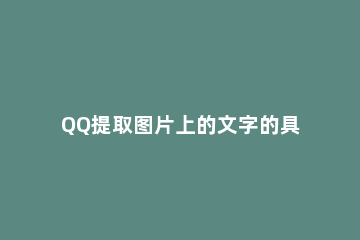 QQ提取图片上的文字的具体方法 怎么用qq提取图片中的文字