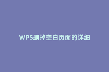 WPS删掉空白页面的详细操作 wps里面如何删除空白页面
