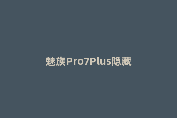 魅族Pro7Plus隐藏手机相册的操作步骤 魅族pro7如何隐藏应用