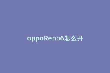 oppoReno6怎么开启专注模式 opporeno4专注模式