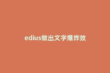 edius做出文字爆炸效果的操作方法 edius怎么做出打字效果