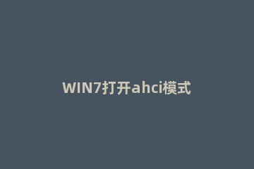 WIN7打开ahci模式的操作方法 电脑开启ahci模式