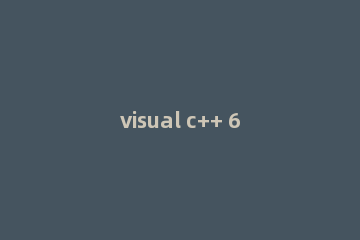 visual c++ 6.0怎么编译运行