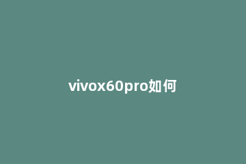 vivox60pro如何设置智能呼叫 vivox60怎么设置呼叫等待