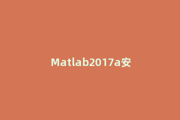 Matlab2017a安装教程 matlab 2018a安装教程
