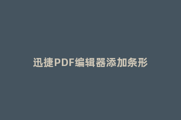 迅捷PDF编辑器添加条形码的操作方法 迅捷pdf编辑器怎么编辑文字