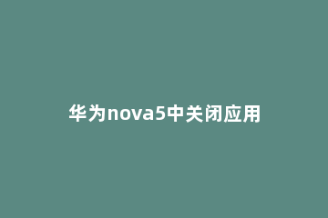 华为nova5中关闭应用自启动的操作方法 华为nova5自动开关机怎么设置