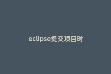 eclipse提交项目时忽略某些文件的设置方法 eclipse git设置忽略文件