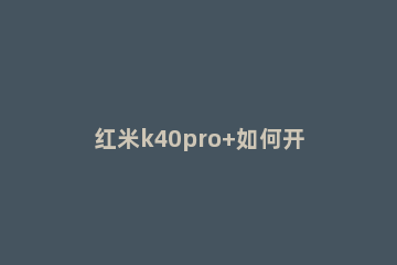 红米k40pro+如何开启超级省电 红米k40开省电模式