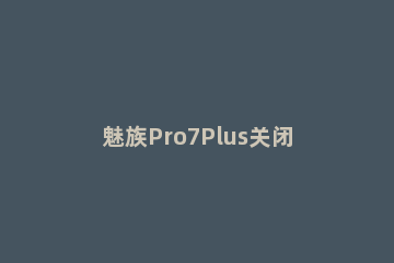 魅族Pro7Plus关闭相机存储位置信息的具体操作讲述 魅族pro7相机被占用解决办法
