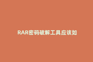 RAR密码破解工具应该如何使用 rar密码可以破解吗