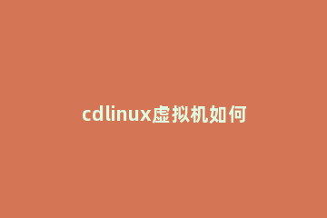 cdlinux虚拟机如何安装 虚拟机安装cdr文件