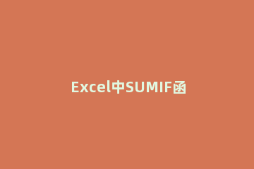 Excel中SUMIF函数条件求和怎么使用 表格中如何用sumif函数求和