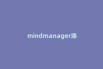 mindmanager添加附件的方法步骤 mindmanager插件