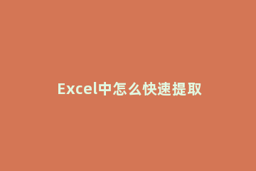 Excel中怎么快速提取数据 excel中如何提取数据