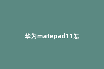 华为matepad11怎样退出纯净模式 华为matepad11性能模式怎么开