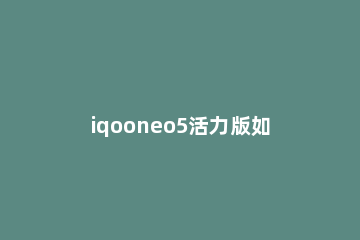 iqooneo5活力版如何设置小窗功能 iqooneo5有没有小窗模式