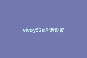 vivoy52s通话设置在哪里 vivoy52s高清通话设置找不到了