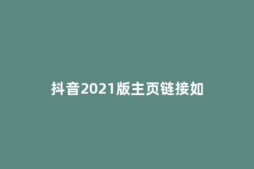 抖音2021版主页链接如何查找 新版抖音主页链接在哪里2020