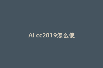 AI cc2019怎么使用