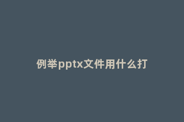 例举pptx文件用什么打开 电脑上如何打开pptx文件