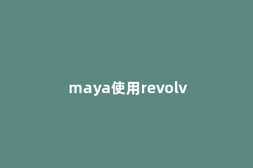 maya使用revolve命令制作杯子的图文操作 maya怎么建模杯子