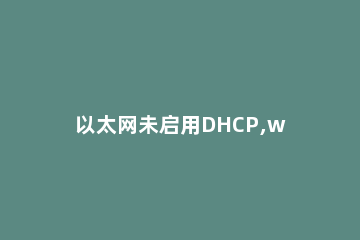 以太网未启用DHCP,win10本地连接未启用DHCP解决方法 win10显示以太网未启用DHCP