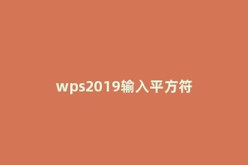 wps2019输入平方符号的方法步骤 wps表格怎样输入立方符号