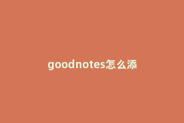 goodnotes怎么添加链接 goodnotes5如何添加链接