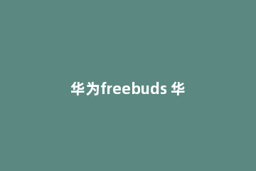 华为freebuds 华为freebuds4