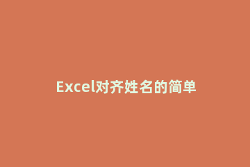 Excel对齐姓名的简单教程 Excel 姓名对齐