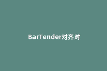 BarTender对齐对象的简单教程 bartender文字自动对齐