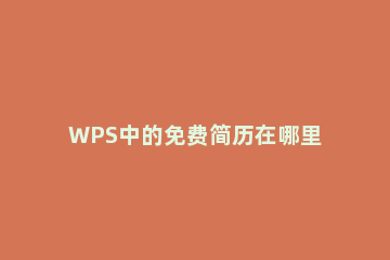 WPS中的免费简历在哪里 wps怎么弄免费的简历