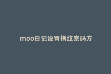 moo日记设置指纹密码方步骤 moo日记如何设置密码