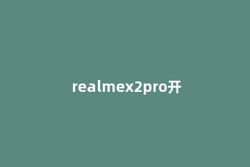 realmex2pro开启防误触模式的操作内容讲述 realmex2pro单手模式