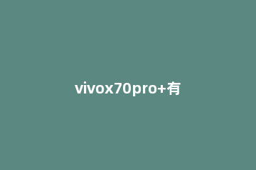 vivox70pro+有哪些配色 vivox70pro+什么颜色好看