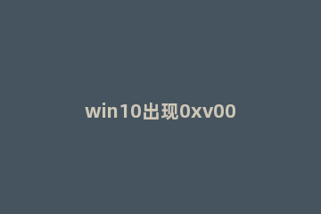 win10出现0xv0000001错误代码怎么解决 win10出现错误代码0xc0000001