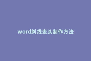 word斜线表头制作方法 如何在word中制作斜线表头