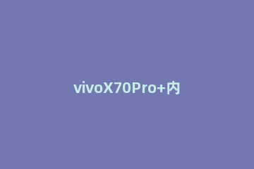 vivoX70Pro+内存融合在哪里打开 vivox70pro关于手机在哪里