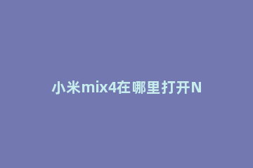 小米mix4在哪里打开NFC 小米mix3imei在哪