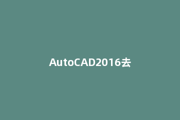 AutoCAD2016去掉图纸图框白边的具体方法 cad打印图纸怎么去掉白边