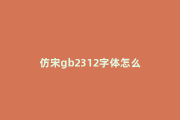仿宋gb2312字体怎么改为仿宋?仿宋gb2312字体改为仿宋的方法 仿宋_GB2312字体和仿宋的区别
