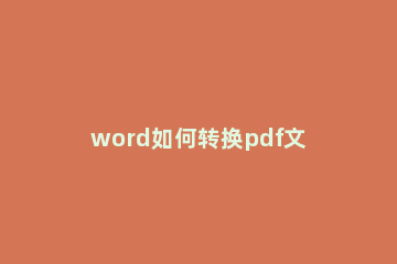 word如何转换pdf文件 word转换pdf文件的图文教程