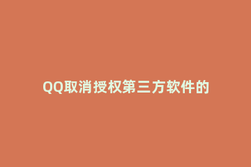 QQ取消授权第三方软件的方法步骤 qq怎么取消第三方应用授权